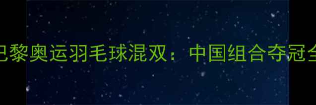 图片 🔥巴黎奥运羽毛球混双：中国组合夺冠全💥