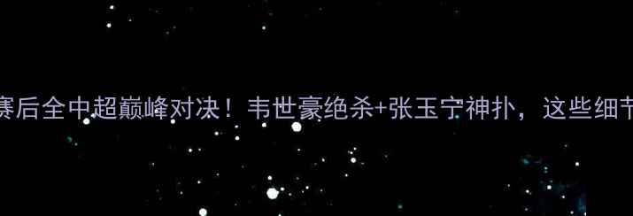 图片 🔥广州队vs辽宁队赛后全中超巅峰对决！韦世豪绝杀+张玉宁神扑，这些细节让你秒变懂球帝！