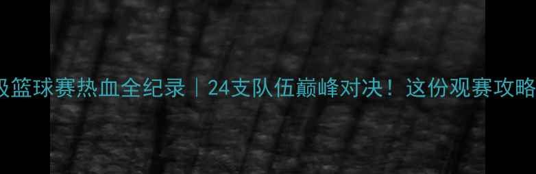 图片 🔥广西市级篮球赛热血全纪录｜24支队伍巅峰对决！这份观赛攻略请收好⚽1