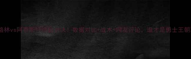 图片 🔥库里格林vs阿泰斯特终极对决！数据对比+战术+网友评论，谁才是勇士王朝功勋？2