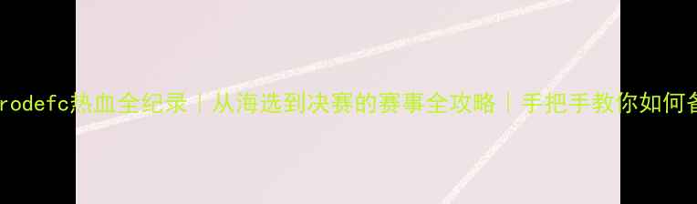图片 🔥度rodefc热血全纪录｜从海选到决赛的赛事全攻略｜手把手教你如何备战2