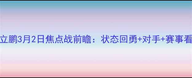 图片 🔥张立鹏3月2日焦点战前瞻：状态回勇+对手+赛事看点全