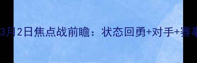 图片 🔥张立鹏3月2日焦点战前瞻：状态回勇+对手+赛事看点全2