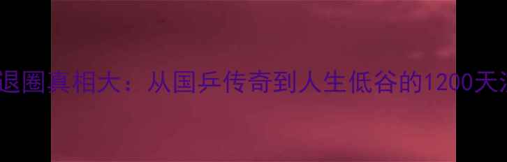 图片 🔥张继科退圈真相大：从国乒传奇到人生低谷的1200天沉浮史💥2