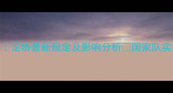 图片 🔥归化球员政策解读｜足协最新规定及影响分析🔥国家队实力vs本土球员发展💡