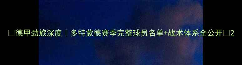 图片 🔥德甲劲旅深度｜多特蒙德赛季完整球员名单+战术体系全公开🔥2