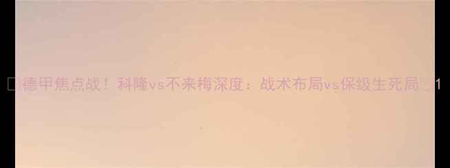 图片 🔥德甲焦点战！科隆vs不来梅深度：战术布局vs保级生死局🔥1