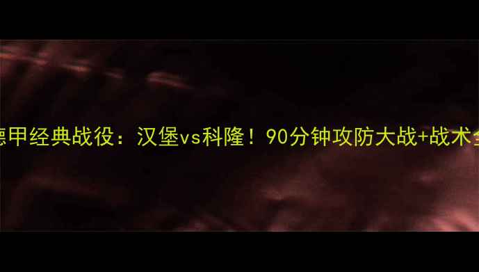 图片 🔥德甲经典战役：汉堡vs科隆！90分钟攻防大战+战术全🔥