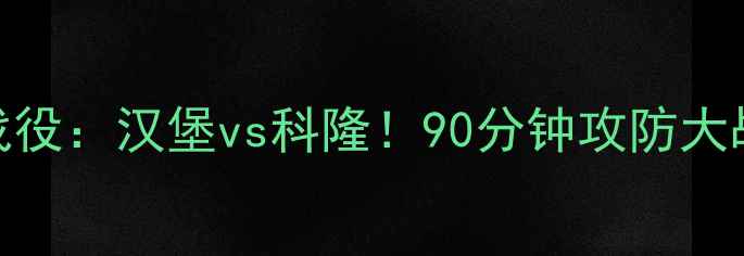 图片 🔥德甲经典战役：汉堡vs科隆！90分钟攻防大战+战术全🔥1