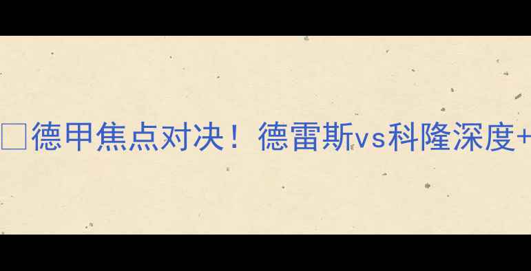 图片 🔥德雷斯复仇战💥德甲焦点对决！德雷斯vs科隆深度+观赛攻略全公开