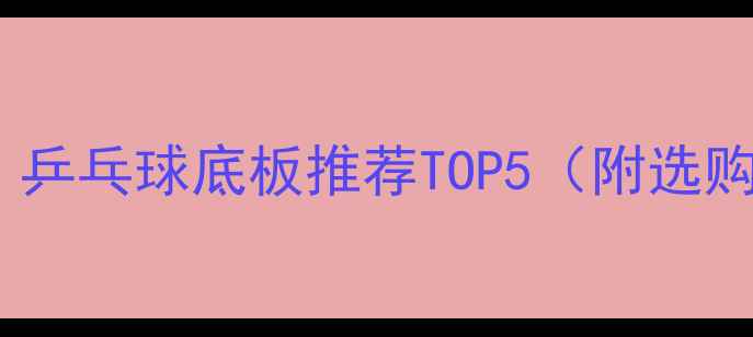 图片 🔥必入！乒乓球底板推荐TOP5（附选购指南）1