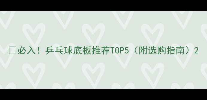 图片 🔥必入！乒乓球底板推荐TOP5（附选购指南）2