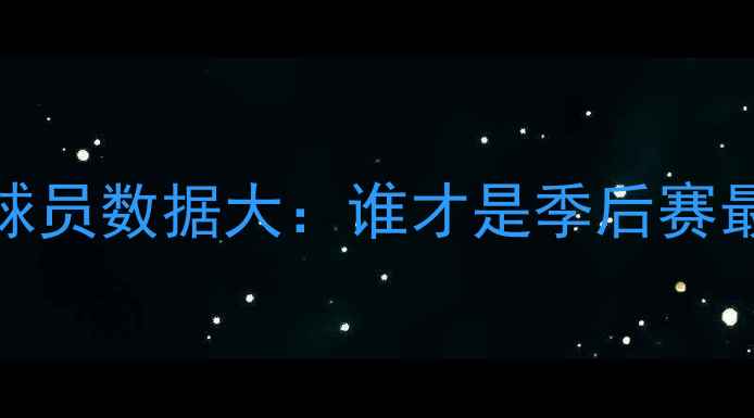 图片 🔥必看！NBA球员数据大：谁才是季后赛最大黑马？💥1