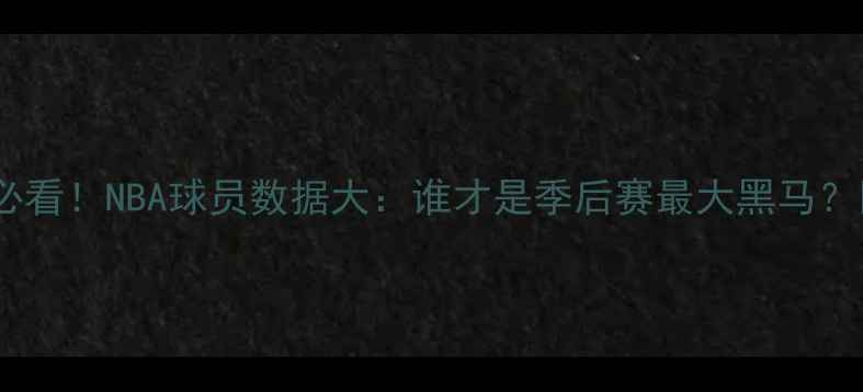 图片 🔥必看！NBA球员数据大：谁才是季后赛最大黑马？💥2