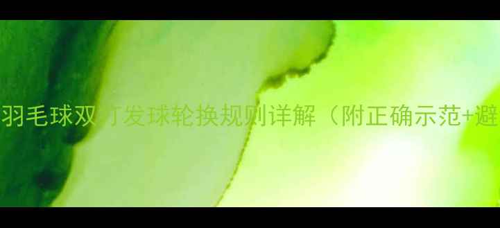 图片 🔥必看！羽毛球双打发球轮换规则详解（附正确示范+避坑指南）