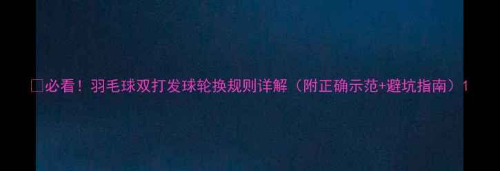 图片 🔥必看！羽毛球双打发球轮换规则详解（附正确示范+避坑指南）1