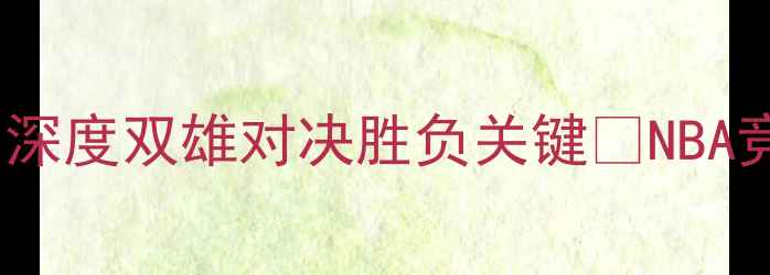 图片 🔥快船VS猛龙竞猜全攻略！深度双雄对决胜负关键🔥NBA竞猜球队战术分析胜负预测2