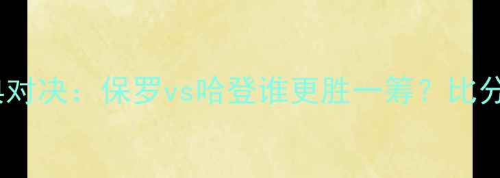 图片 🔥快船vs火箭经典对决：保罗vs哈登谁更胜一筹？比分与赛后影响全🏀1