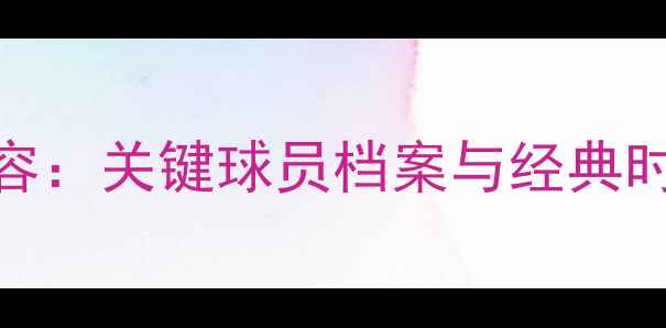 图片 🔥快船队赛季全明星阵容：关键球员档案与经典时刻回顾（附高清图片）