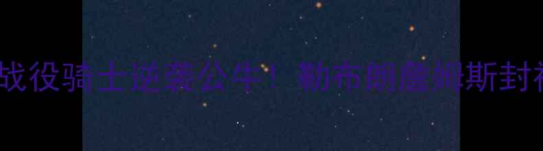 图片 🔥总决赛经典战役骑士逆袭公牛！勒布朗詹姆斯封神之战回顾🏆1