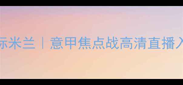 图片 🔥恩波利vs国际米兰｜意甲焦点战高清直播入口+深度！💥1