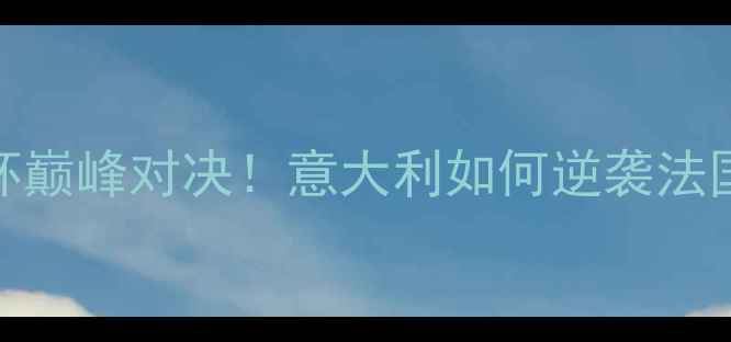 图片 🔥意大利VS法国：欧洲杯巅峰对决！意大利如何逆袭法国？附比赛前瞻+战术🔥2