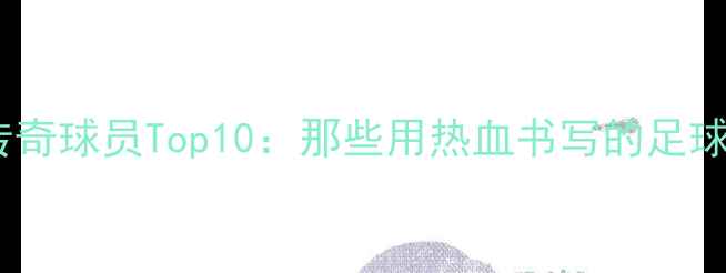 图片 🔥意甲传奇球员Top10：那些用热血书写的足球史诗✨2