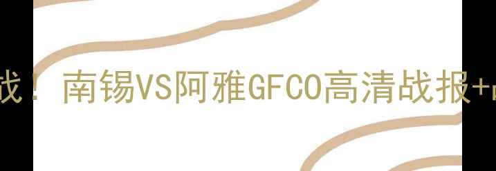 图片 🔥意甲杯14决赛焦点战！南锡VS阿雅GFCO高清战报+战术（附观赛攻略）2