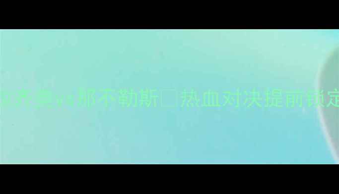 图片 🔥意甲焦点战！拉齐奥vs那不勒斯🔥热血对决提前锁定年度最佳战役！