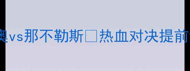 图片 🔥意甲焦点战！拉齐奥vs那不勒斯🔥热血对决提前锁定年度最佳战役！2