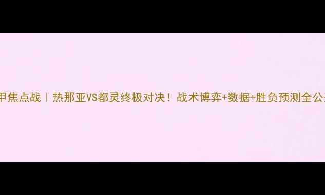 图片 🔥意甲焦点战｜热那亚VS都灵终极对决！战术博弈+数据+胜负预测全公开🔥2