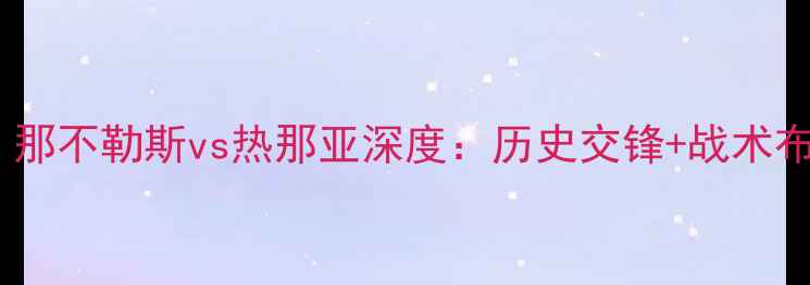 图片 🔥意甲焦点战｜那不勒斯vs热那亚深度：历史交锋+战术布局+胜负预测📌