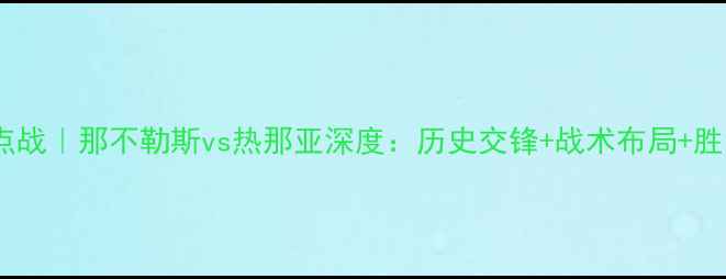 图片 🔥意甲焦点战｜那不勒斯vs热那亚深度：历史交锋+战术布局+胜负预测📌1