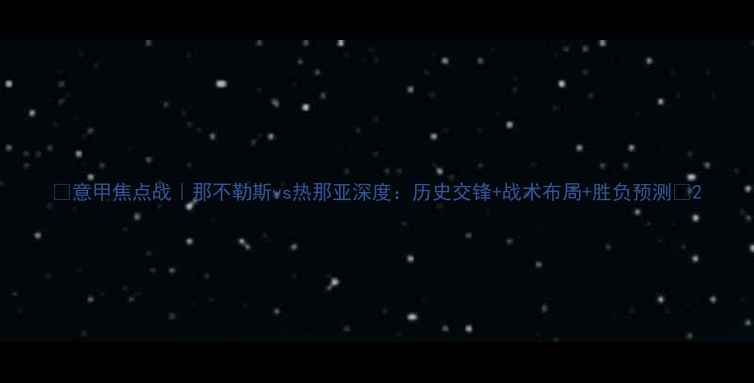 图片 🔥意甲焦点战｜那不勒斯vs热那亚深度：历史交锋+战术布局+胜负预测📌2