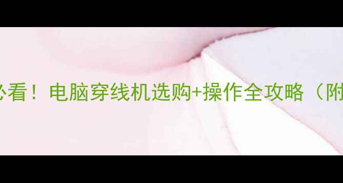 图片 🔥打羽毛球必看！电脑穿线机选购+操作全攻略（附避坑指南）1