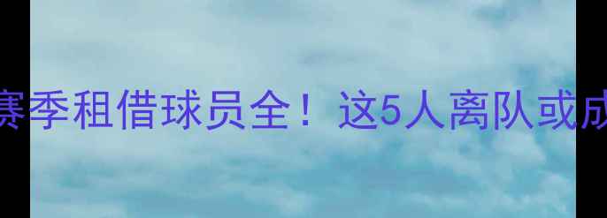 图片 🔥拜仁慕尼黑赛季租借球员全！这5人离队或成未来关键？🔥