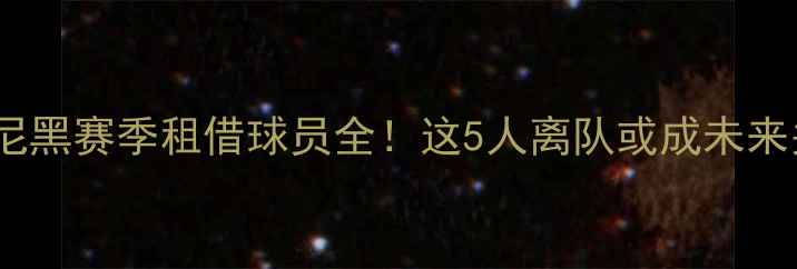 图片 🔥拜仁慕尼黑赛季租借球员全！这5人离队或成未来关键？🔥1