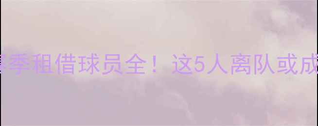 图片 🔥拜仁慕尼黑赛季租借球员全！这5人离队或成未来关键？🔥2