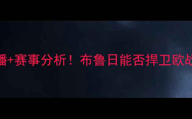 图片 🔥摩纳哥vs布鲁日高清直播+赛事分析！布鲁日能否捍卫欧战资格？附深度战术解读🔥