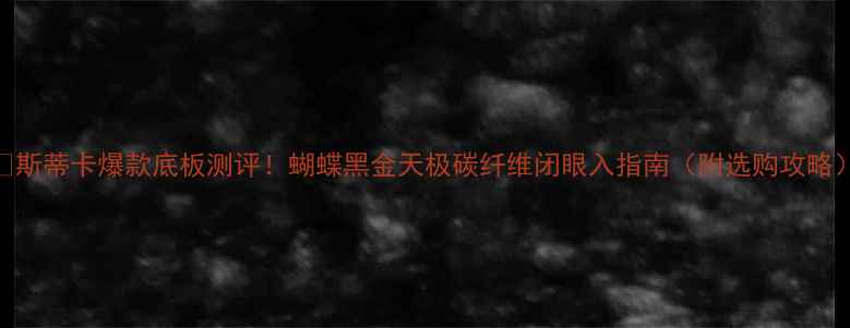 图片 🔥斯蒂卡爆款底板测评！蝴蝶黑金天极碳纤维闭眼入指南（附选购攻略）