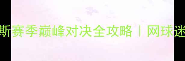 图片 🔥斯蒂法诺斯·基里安诺斯赛季巅峰对决全攻略｜网球迷必看观赛指南与装备清单