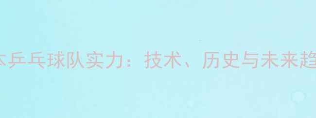 图片 🔥日本乒乓球队实力：技术、历史与未来趋势全1