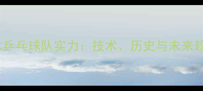 图片 🔥日本乒乓球队实力：技术、历史与未来趋势全2