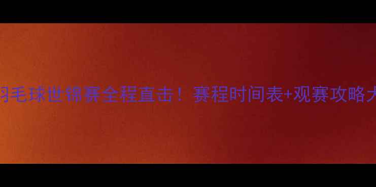 图片 🔥日本羽毛球世锦赛全程直击！赛程时间表+观赛攻略大公开🏸