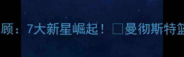 图片 🔥曼城篮球赛季回顾：7大新星崛起！🏀曼彻斯特篮球员成长史深度2