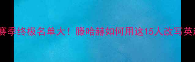 图片 🔥曼联1314赛季终极名单大！滕哈赫如何用这15人改写英超格局？🔥2