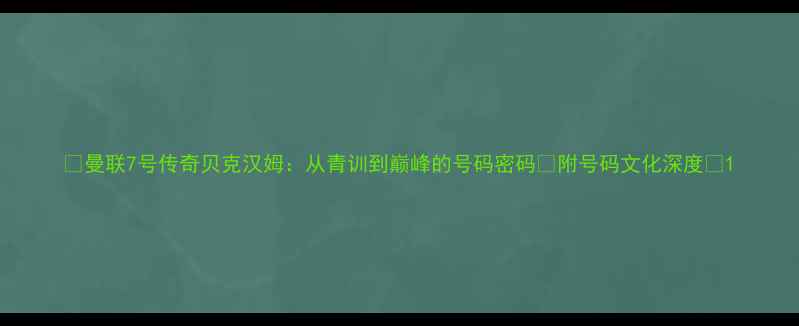 图片 🔥曼联7号传奇贝克汉姆：从青训到巅峰的号码密码🔥附号码文化深度📚1