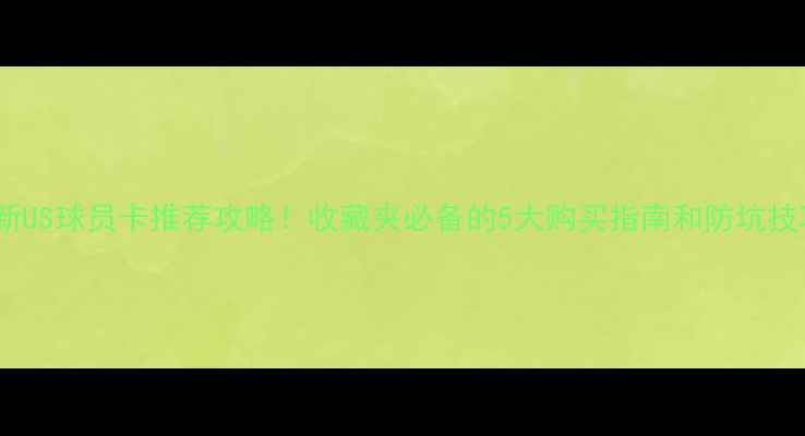 图片 🔥最新US球员卡推荐攻略！收藏夹必备的5大购买指南和防坑技巧💡1