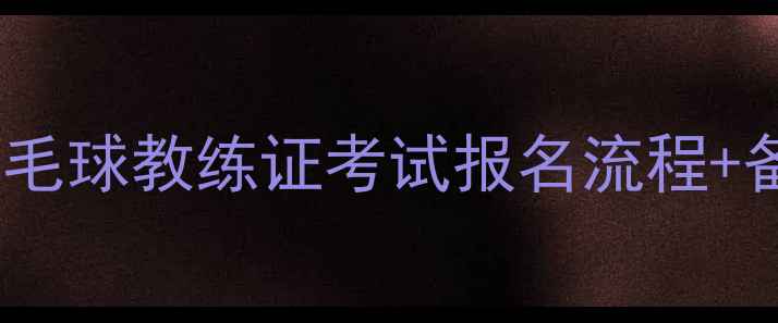 图片 🔥最新全攻略！羽毛球教练证考试报名流程+备考资料大公开🔥1