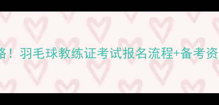 图片 🔥最新全攻略！羽毛球教练证考试报名流程+备考资料大公开🔥2